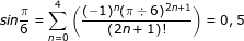 \small \dpi{80} \fn_jvn sin\frac{\pi }{6}=\sum_{n=0}^{4}\left ( \frac{(-1)^{n}(\pi \div 6)^{2n+1}}{(2n+1)!} \right )=0,5